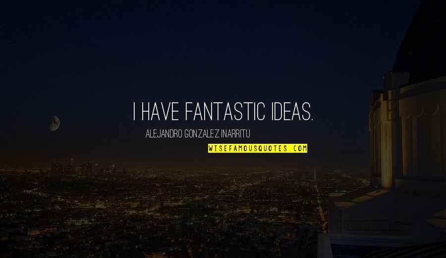 Dope Swag Quotes By Alejandro Gonzalez Inarritu: I have fantastic ideas. Dope Swag Quotes By Alejandro Gonzalez Inarritu: I have fantastic ideas.