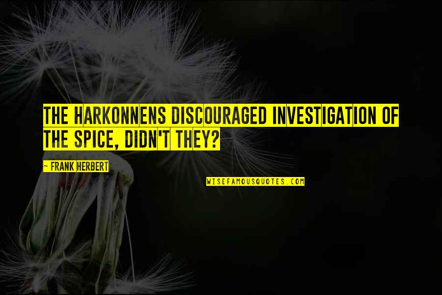 Dopera Oakland Quotes By Frank Herbert: The Harkonnens discouraged investigation of the spice, didn't