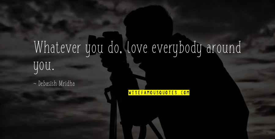Dopers In Cycling Quotes By Debasish Mridha: Whatever you do, love everybody around you. Dopers In Cycling Quotes By Debasish Mridha: Whatever you do, love everybody around you.