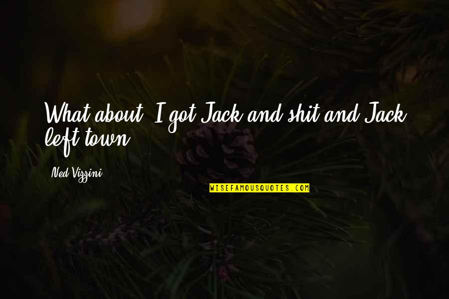 Dopita Kuchyne Quotes By Ned Vizzini: What about: I got Jack and shit and Dopita Kuchyne Quotes By Ned Vizzini: What about: I got Jack and shit and