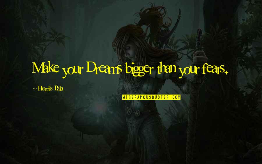 Dopkins Dinuba Quotes By Herdis Pala: Make your Dreams bigger than your fears.