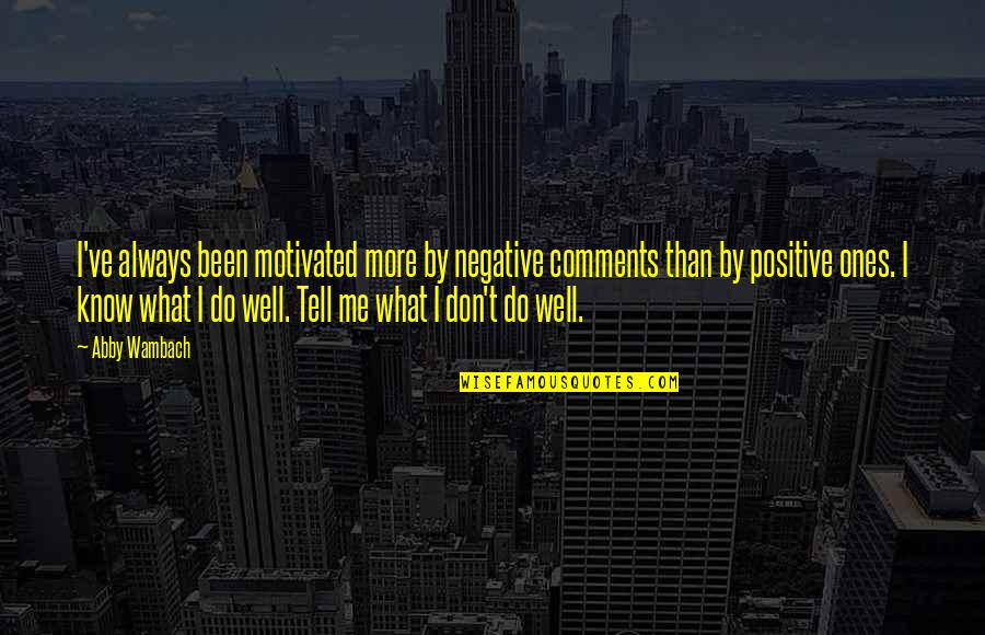 Dopkins Funeral Chapel Quotes By Abby Wambach: I've always been motivated more by negative comments Dopkins Funeral Chapel Quotes By Abby Wambach: I've always been motivated more by negative comments