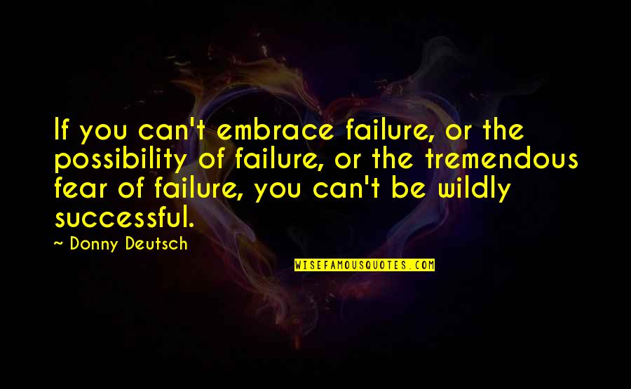 Dopodomani Miami Quotes By Donny Deutsch: If you can't embrace failure, or the possibility Dopodomani Miami Quotes By Donny Deutsch: If you can't embrace failure, or the possibility