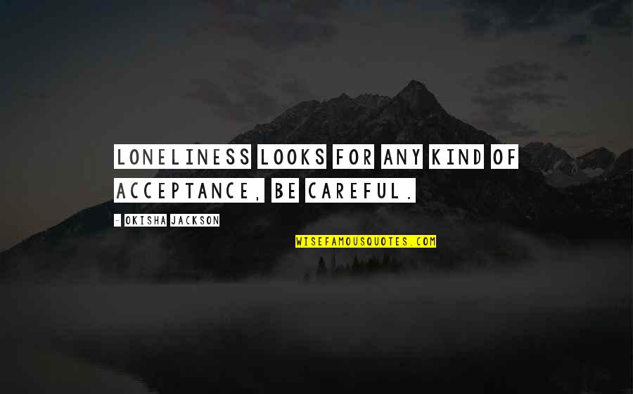 Doppelpunkt Gro Quotes By Okisha Jackson: Loneliness looks for any kind of acceptance, be Doppelpunkt Gro Quotes By Okisha Jackson: Loneliness looks for any kind of acceptance, be