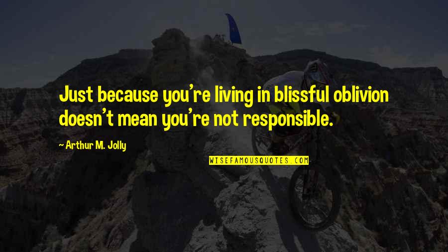 Doppenberg Egon Quotes By Arthur M. Jolly: Just because you're living in blissful oblivion doesn't