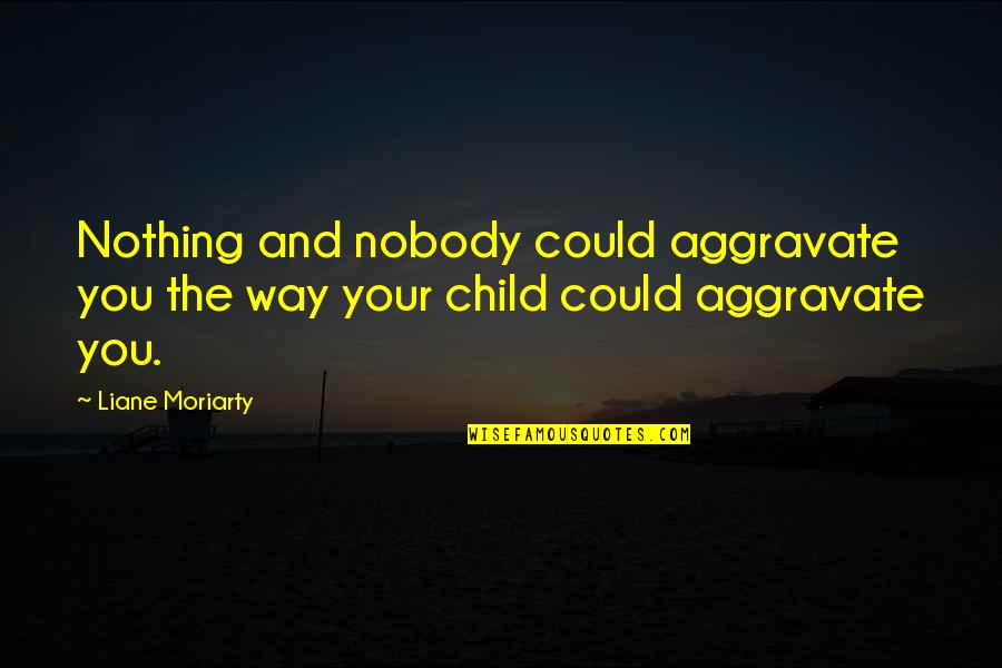 Doppia Cittadinanza Quotes By Liane Moriarty: Nothing and nobody could aggravate you the way