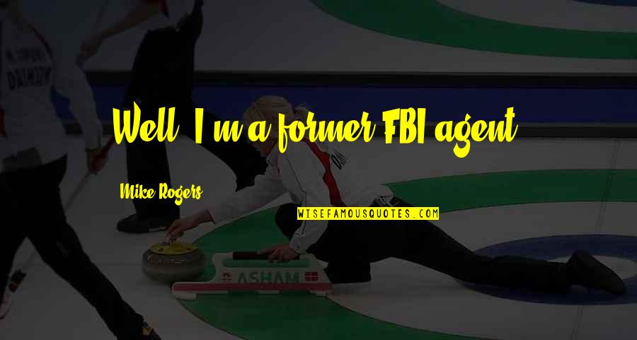 Doppia Cittadinanza Quotes By Mike Rogers: Well, I'm a former FBI agent. Doppia Cittadinanza Quotes By Mike Rogers: Well, I'm a former FBI agent.