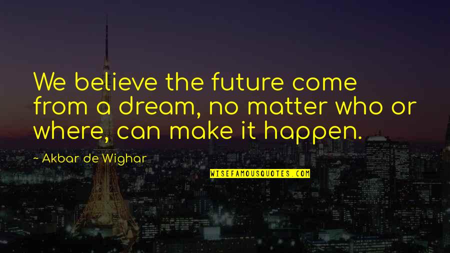 Doppio Vinegar Quotes By Akbar De Wighar: We believe the future come from a dream, Doppio Vinegar Quotes By Akbar De Wighar: We believe the future come from a dream,
