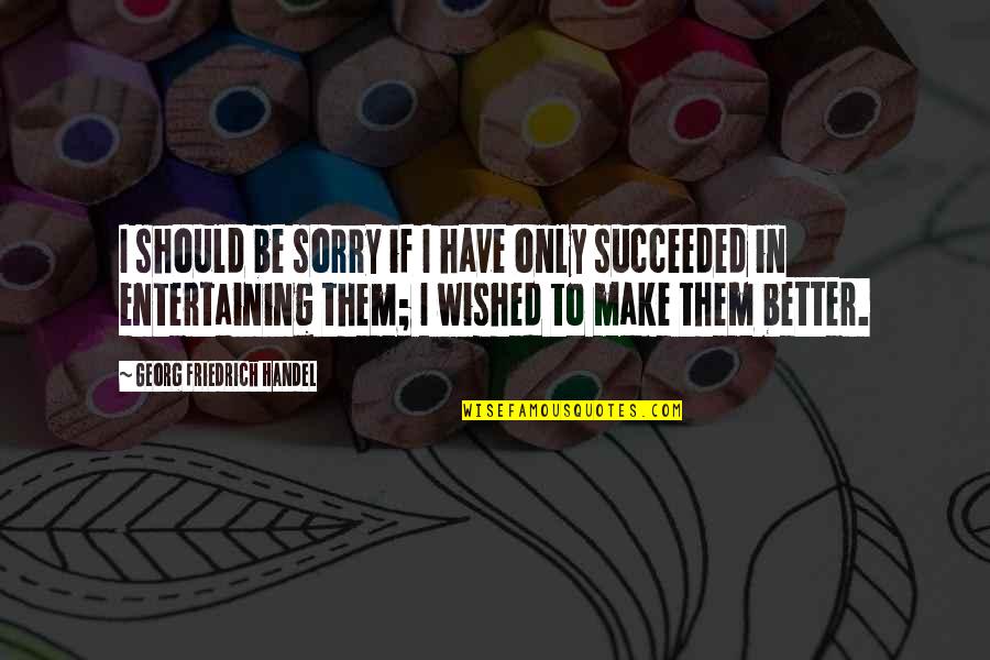 Doquin Quotes By Georg Friedrich Handel: I should be sorry if I have only