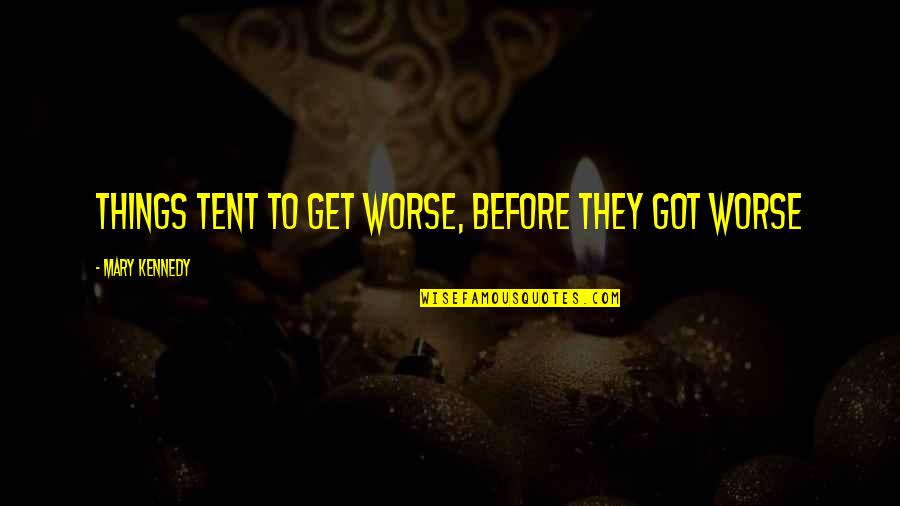Dora Brooking Quotes By Mary Kennedy: Things tent to get worse, before they got Dora Brooking Quotes By Mary Kennedy: Things tent to get worse, before they got