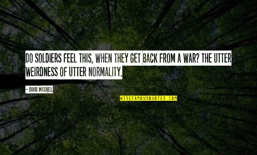 Dora Bryan Quotes By David Mitchell: Do soldiers feel this, when they get back Dora Bryan Quotes By David Mitchell: Do soldiers feel this, when they get back