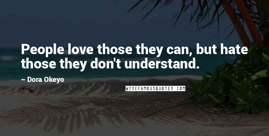 Dora Okeyo quotes: People love those they can, but hate those they don't understand.