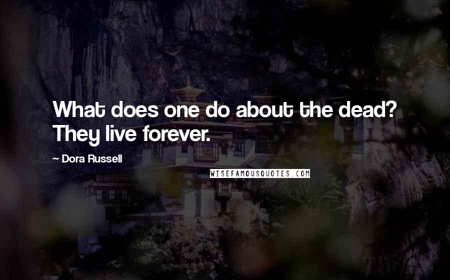 Dora Russell quotes: What does one do about the dead? They live forever.