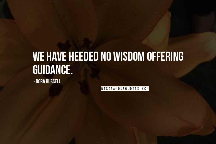 Dora Russell quotes: We have heeded no wisdom offering guidance.