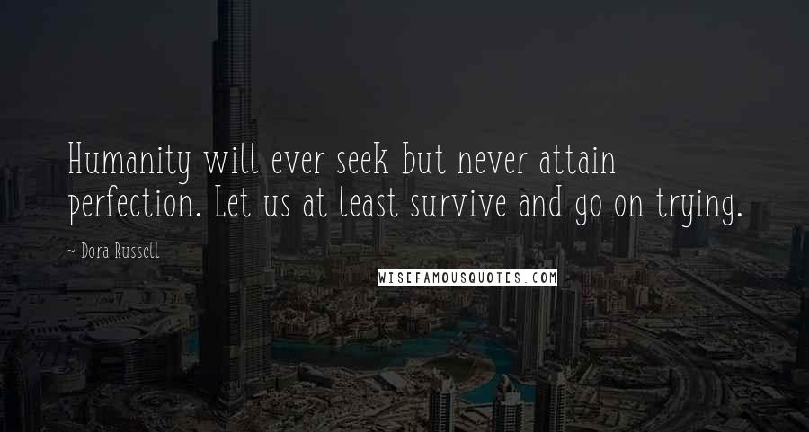 Dora Russell quotes: Humanity will ever seek but never attain perfection. Let us at least survive and go on trying.