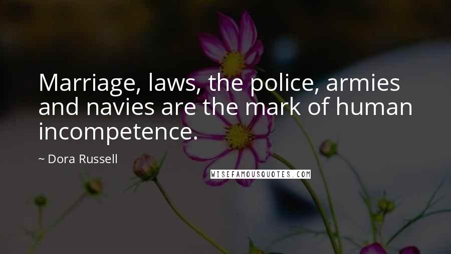 Dora Russell quotes: Marriage, laws, the police, armies and navies are the mark of human incompetence.