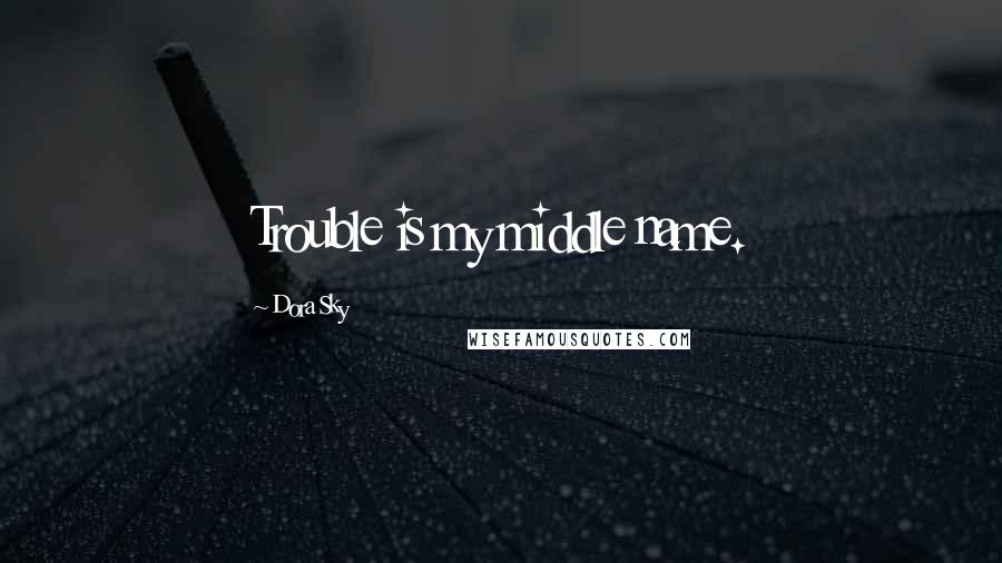 Dora Sky quotes: Trouble is my middle name.