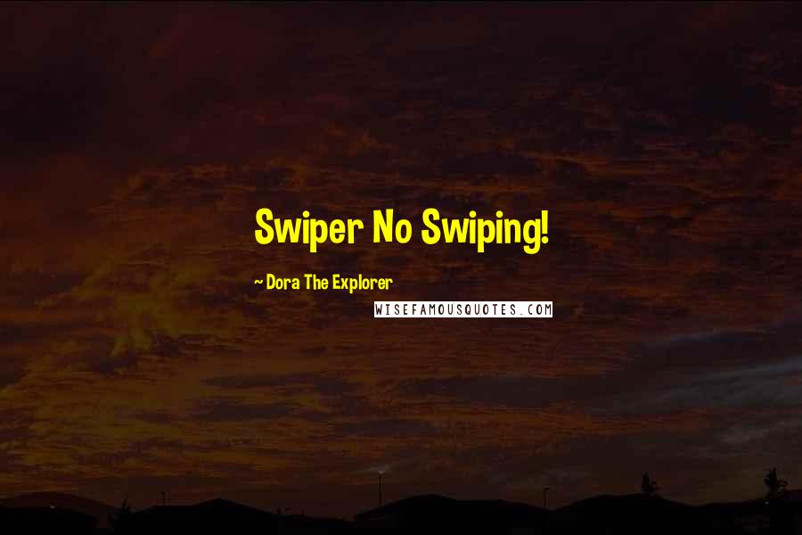 Dora The Explorer quotes: Swiper No Swiping!