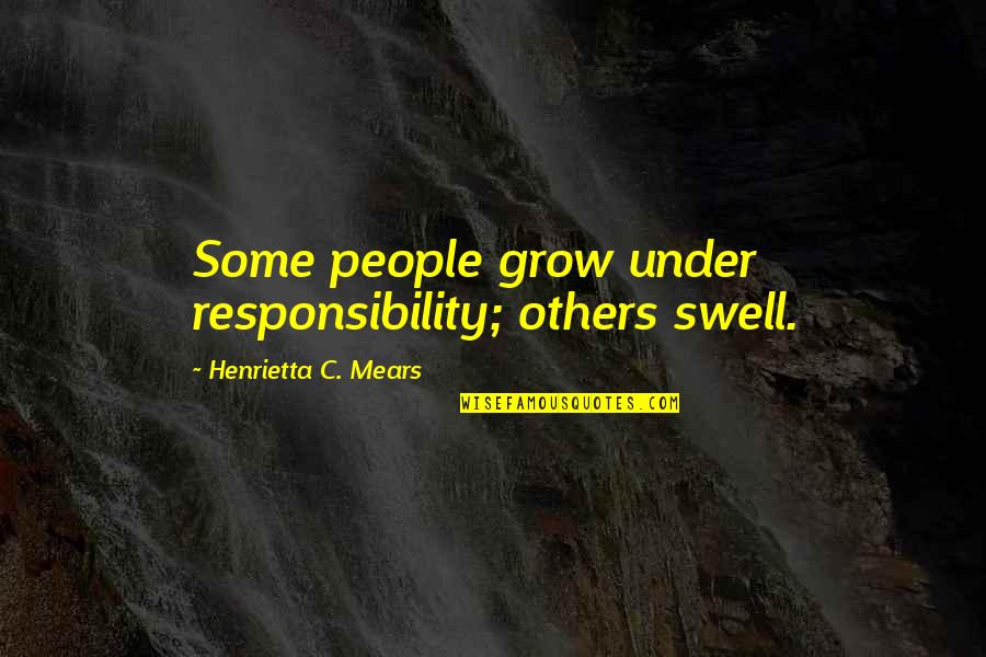 Dorabjees Quotes By Henrietta C. Mears: Some people grow under responsibility; others swell. Dorabjees Quotes By Henrietta C. Mears: Some people grow under responsibility; others swell.