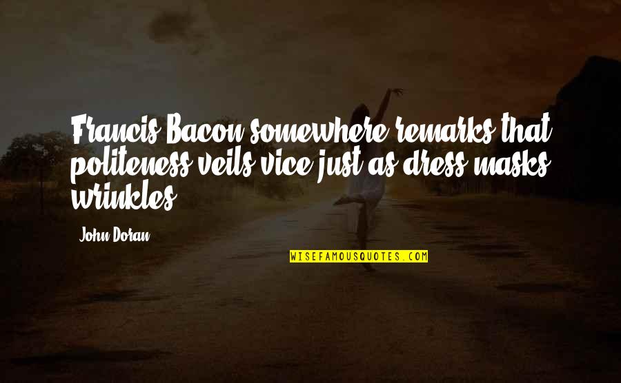 Doran Quotes By John Doran: Francis Bacon somewhere remarks that politeness veils vice Doran Quotes By John Doran: Francis Bacon somewhere remarks that politeness veils vice