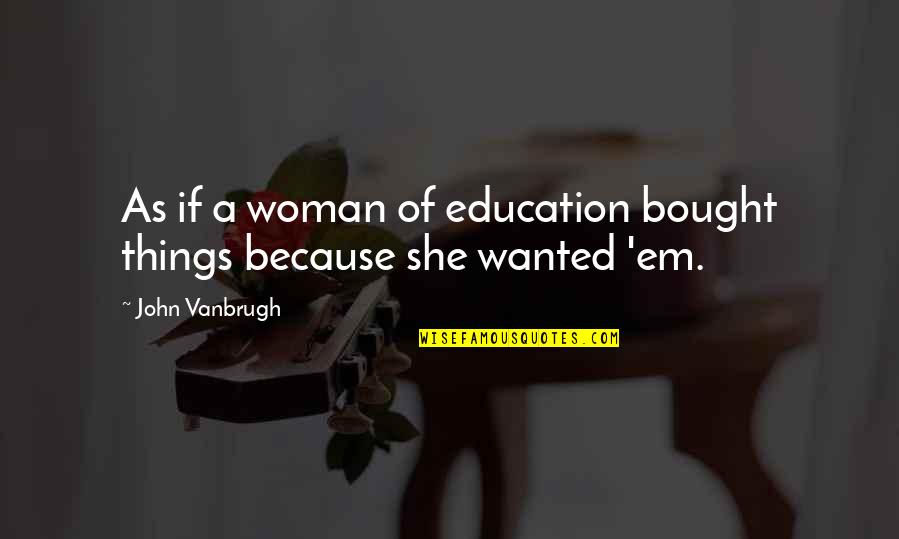 Doran Quotes By John Vanbrugh: As if a woman of education bought things Doran Quotes By John Vanbrugh: As if a woman of education bought things