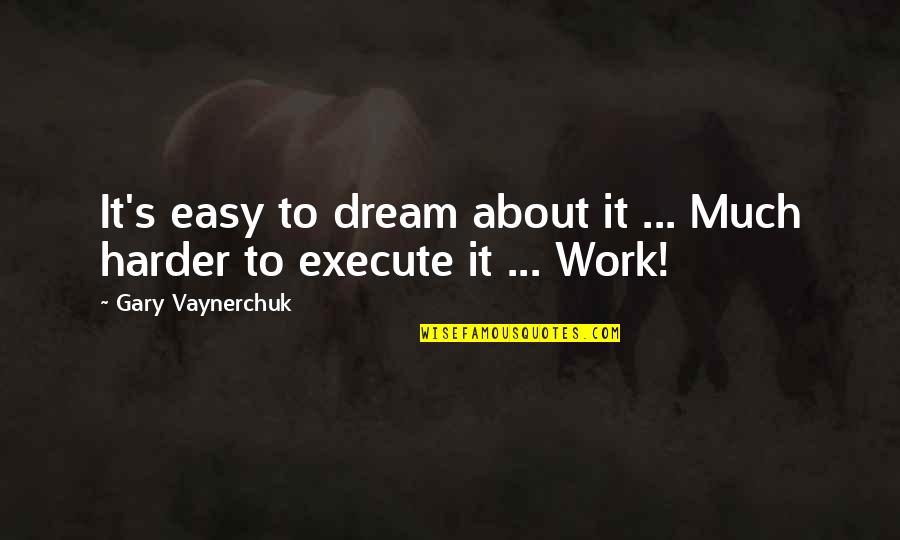 Doranne Quotes By Gary Vaynerchuk: It's easy to dream about it ... Much