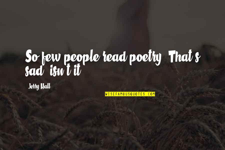 Dorati Tchaikovsky Quotes By Jerry Hall: So few people read poetry. That's sad, isn't Dorati Tchaikovsky Quotes By Jerry Hall: So few people read poetry. That's sad, isn't