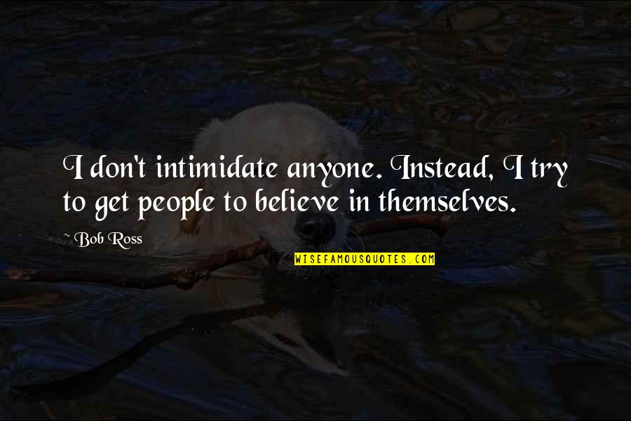 Dorato Hares Ear Quotes By Bob Ross: I don't intimidate anyone. Instead, I try to