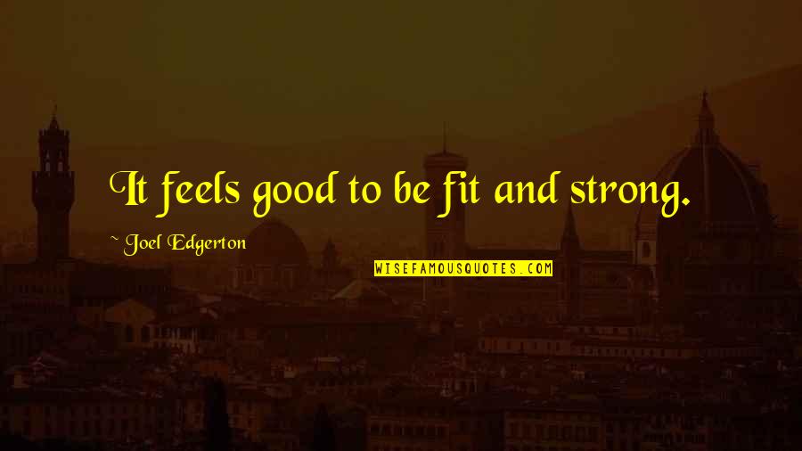 Dorcas Lane Quotes By Joel Edgerton: It feels good to be fit and strong.