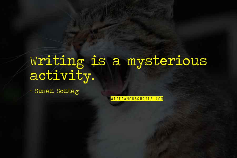 Dorcas Smucker Quotes By Susan Sontag: Writing is a mysterious activity. Dorcas Smucker Quotes By Susan Sontag: Writing is a mysterious activity.