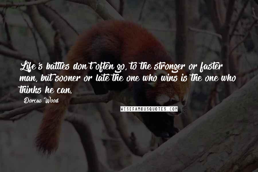 Dorcas Wood quotes: Life's battles don't often go, to the stronger or faster man, but sooner or late the one who wins is the one who thinks he can.