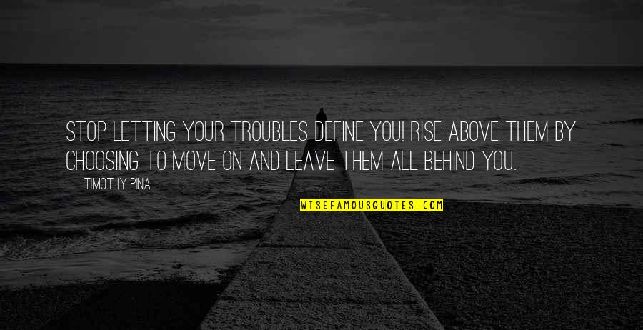 Dord Quotes By Timothy Pina: STOP letting your troubles define you! RISE above