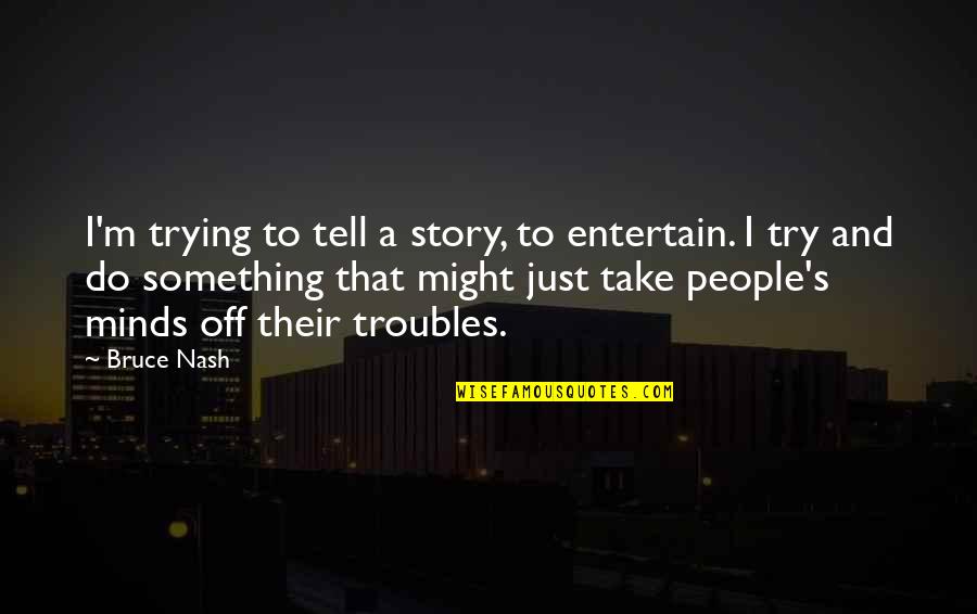 Dorde Kukuljica Quotes By Bruce Nash: I'm trying to tell a story, to entertain. Dorde Kukuljica Quotes By Bruce Nash: I'm trying to tell a story, to entertain.