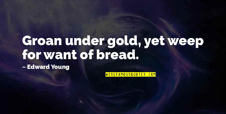 Dordi Nordby Quotes By Edward Young: Groan under gold, yet weep for want of
