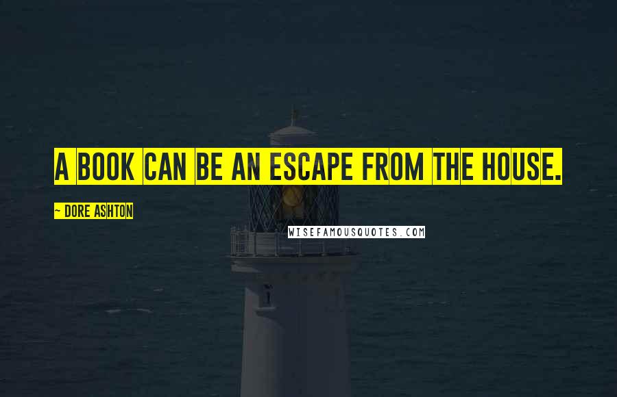 Dore Ashton quotes: A book can be an escape from the house.