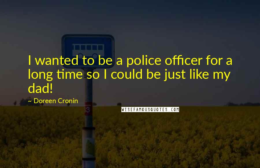 Doreen Cronin quotes: I wanted to be a police officer for a long time so I could be just like my dad!
