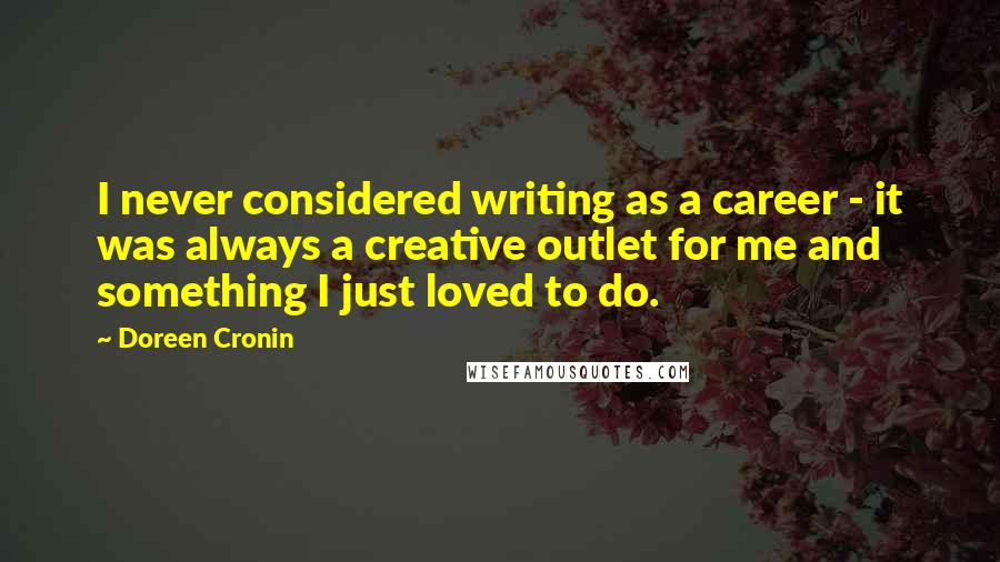 Doreen Cronin quotes: I never considered writing as a career - it was always a creative outlet for me and something I just loved to do.