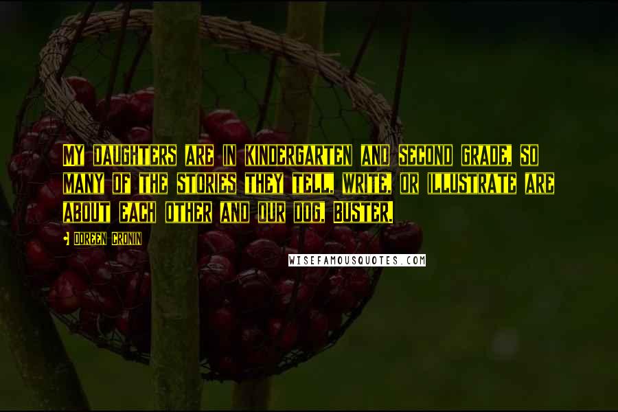 Doreen Cronin quotes: My daughters are in kindergarten and second grade, so many of the stories they tell, write, or illustrate are about each other and our dog, Buster.