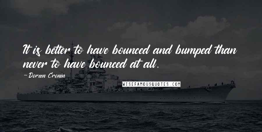 Doreen Cronin quotes: It is better to have bounced and bumped than never to have bounced at all.