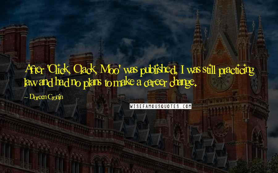 Doreen Cronin quotes: After 'Click, Clack, Moo' was published, I was still practicing law and had no plans to make a career change.