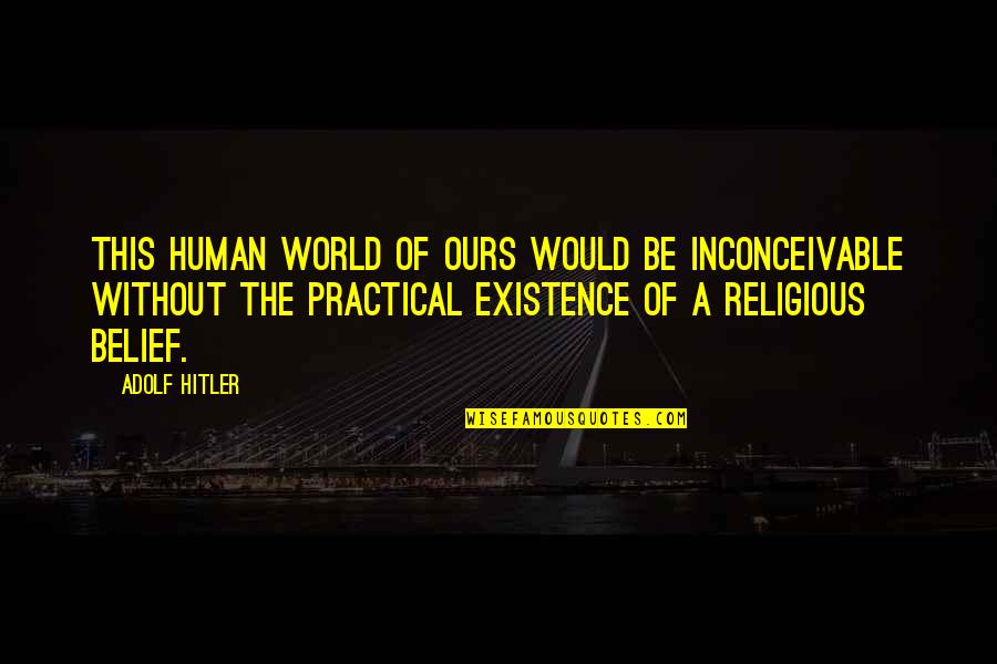 Doreen Larkin Quotes By Adolf Hitler: This human world of ours would be inconceivable Doreen Larkin Quotes By Adolf Hitler: This human world of ours would be inconceivable