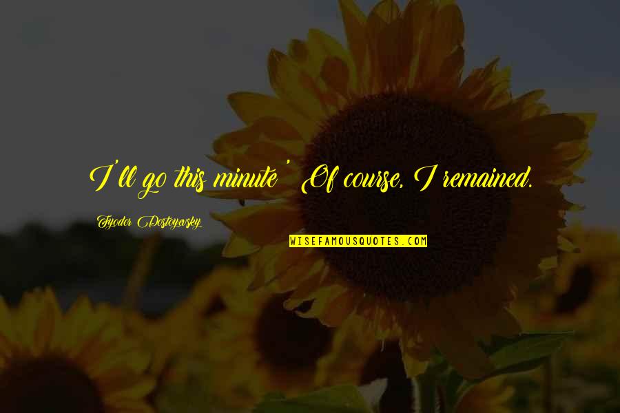 Doreen Larkin Quotes By Fyodor Dostoyevsky: I'll go this minute!' Of course, I remained. Doreen Larkin Quotes By Fyodor Dostoyevsky: I'll go this minute!' Of course, I remained.