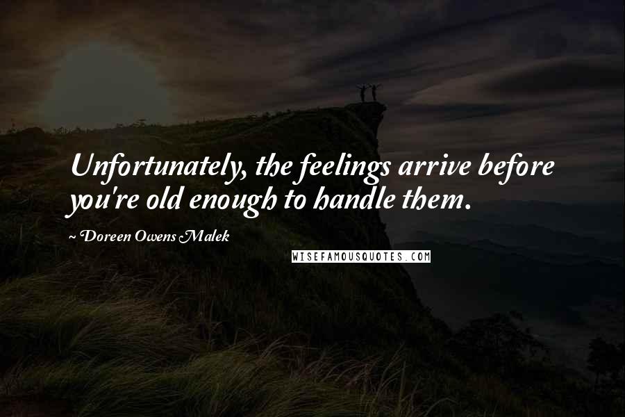 Doreen Owens Malek quotes: Unfortunately, the feelings arrive before you're old enough to handle them.