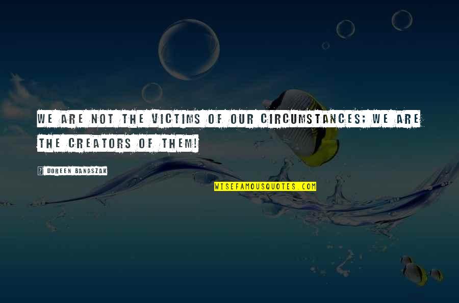 Doreen Quotes By Doreen Banaszak: We are not the victims of our circumstances;