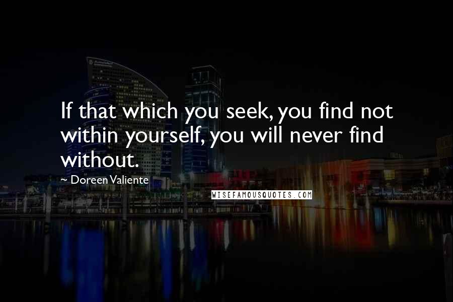 Doreen Valiente quotes: If that which you seek, you find not within yourself, you will never find without.