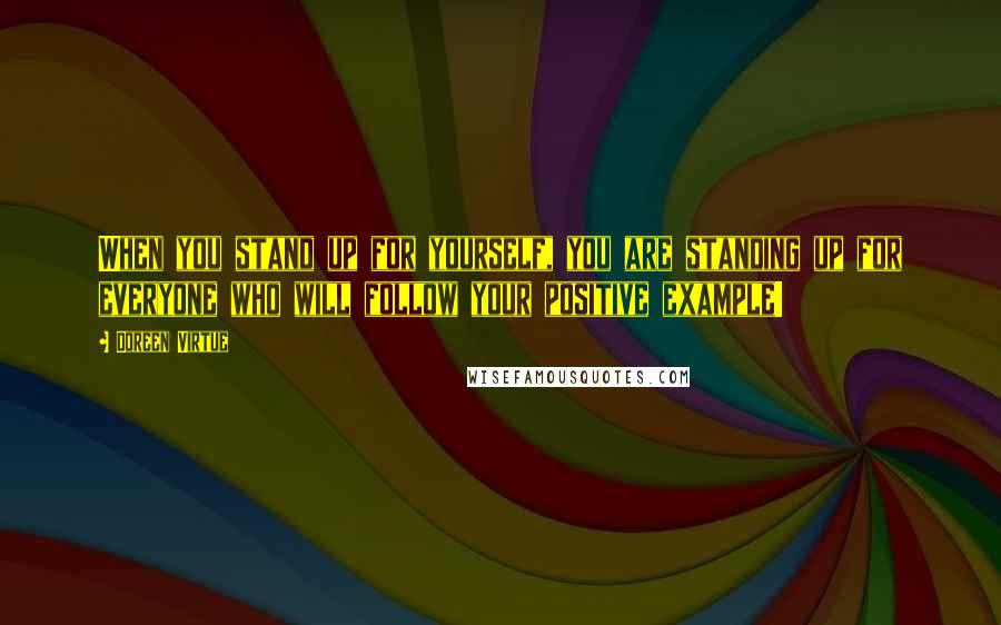 Doreen Virtue quotes: When you stand up for yourself, you are standing up for everyone who will follow your positive example!