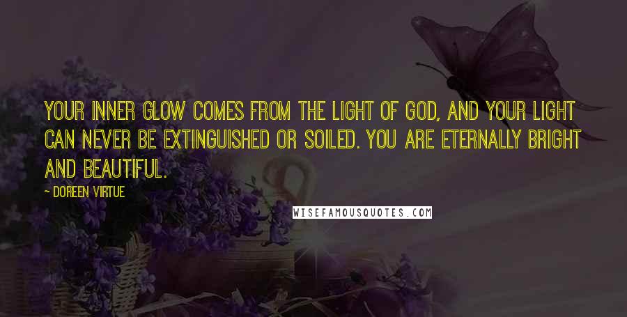 Doreen Virtue quotes: Your inner glow comes from the light of God, and your light can never be extinguished or soiled. You are eternally bright and beautiful.