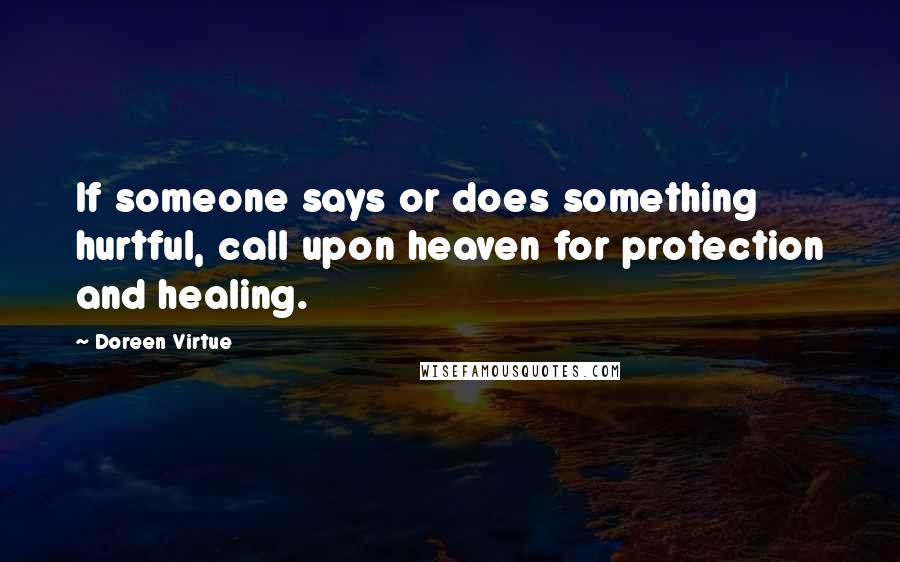 Doreen Virtue quotes: If someone says or does something hurtful, call upon heaven for protection and healing.