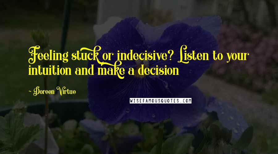 Doreen Virtue quotes: Feeling stuck or indecisive? Listen to your intuition and make a decision