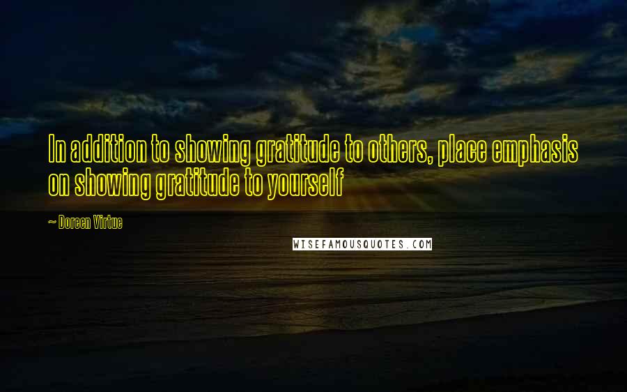 Doreen Virtue quotes: In addition to showing gratitude to others, place emphasis on showing gratitude to yourself